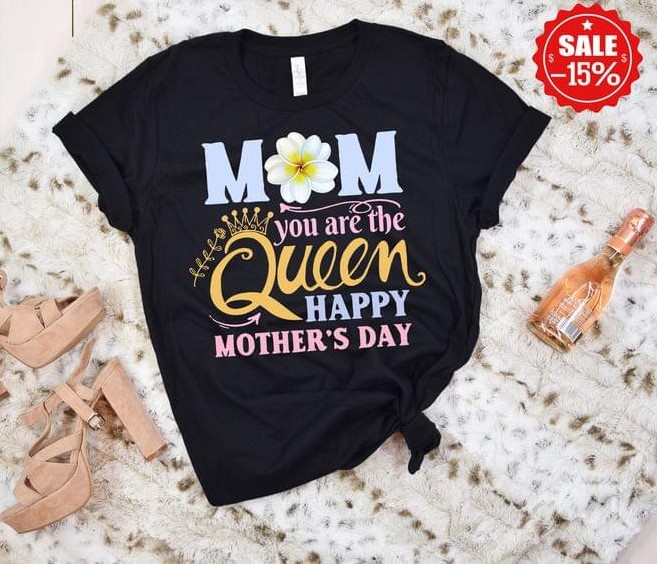 Mom You Are The Queen Happy Mother's Day Shirt