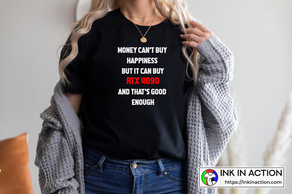 Money Can’t Buy Happiness But It Can Buy Rtx 4090 And That’s Good Enough The Best Funny Quote T-shirt