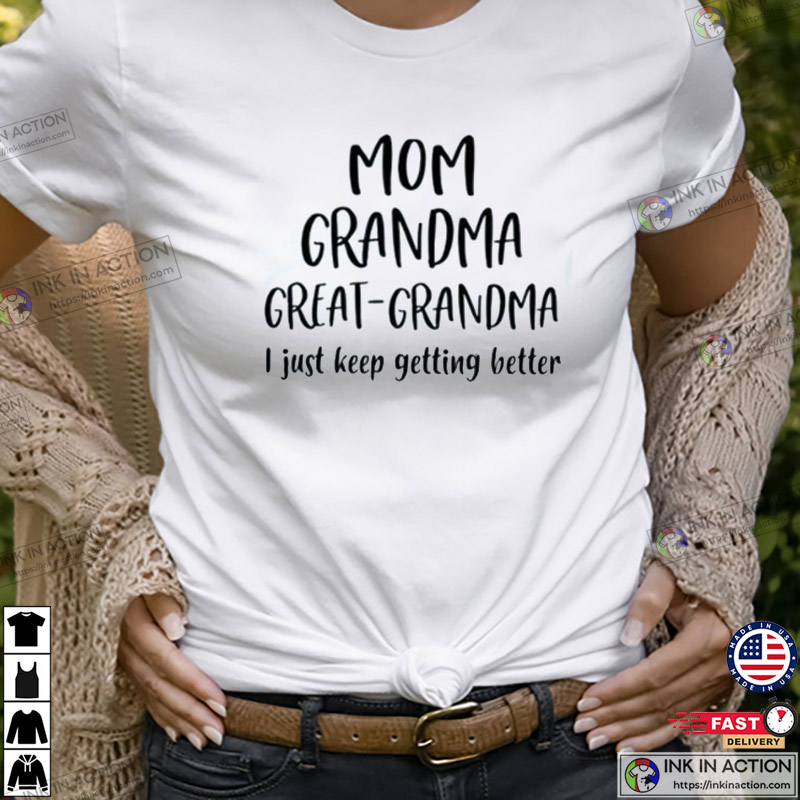 Mother’s Day Shirt, Mom Grandma Great-grandma I Just Keep Getting Better