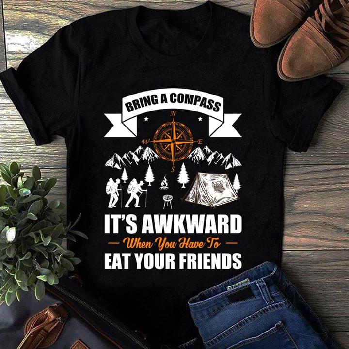 Moutain Camping Bring A Compass It's Awkward When You Have To Eat Your Friends Shirt