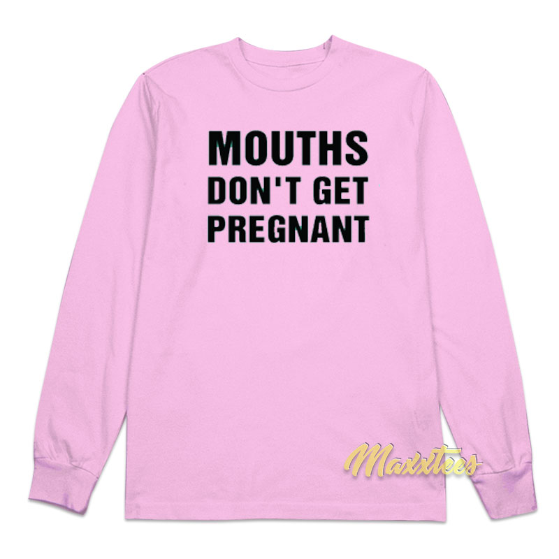 Mouths Don't Pregnant Long Sleeve Shirt