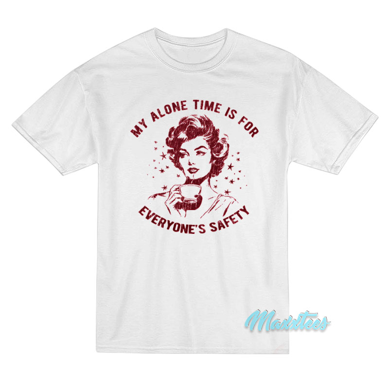 My Alone Time Is For Everyone's Safety T-shirt