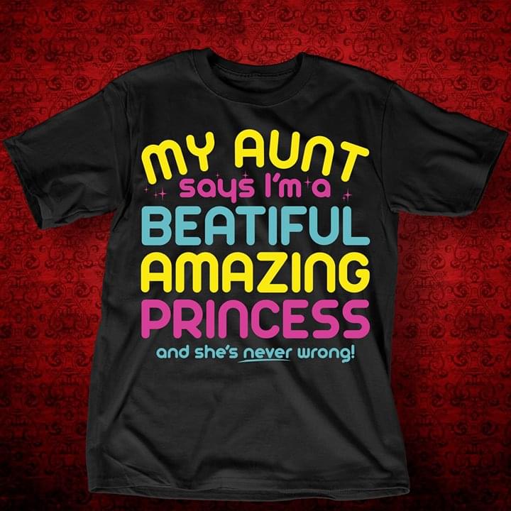 My Aunt Says I'm A Beatiful Amazing Princess And She's Never Wrong Shirt