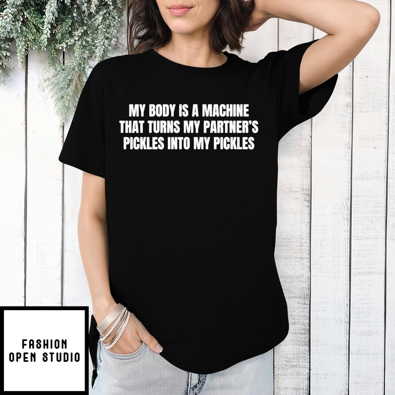 My Body Is A Machine That Turns My Partner’s Pickles 2025 Quote T-shirt