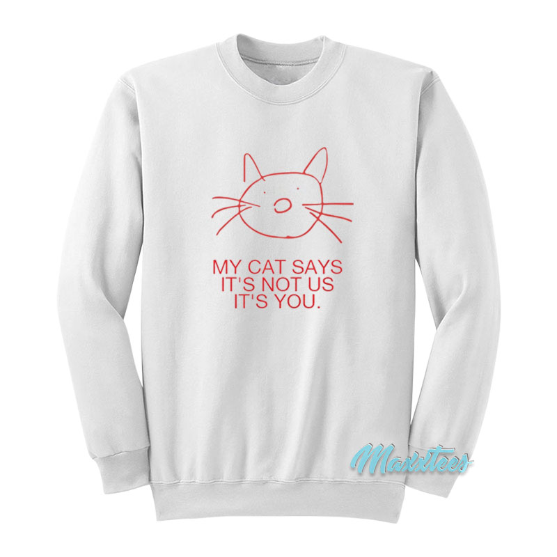 My Cat Says It's Not Us It's Not You Sweatshirt