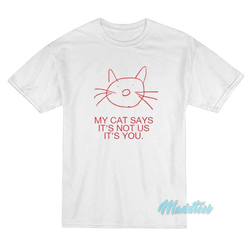 My Cat Says It's Not Us It's Not You T-shirt