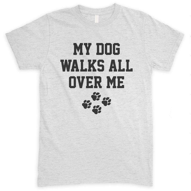 My Dog Walks All Over Me Unisex Tshirt