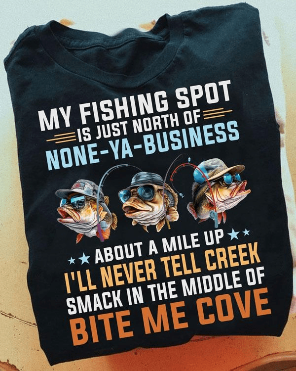 My Fishing Spot Is Just North Of None-ya-business, About A Mile Up I'll Never Tell Creek Smack In The Middle Of Bite Me Cove Shirt