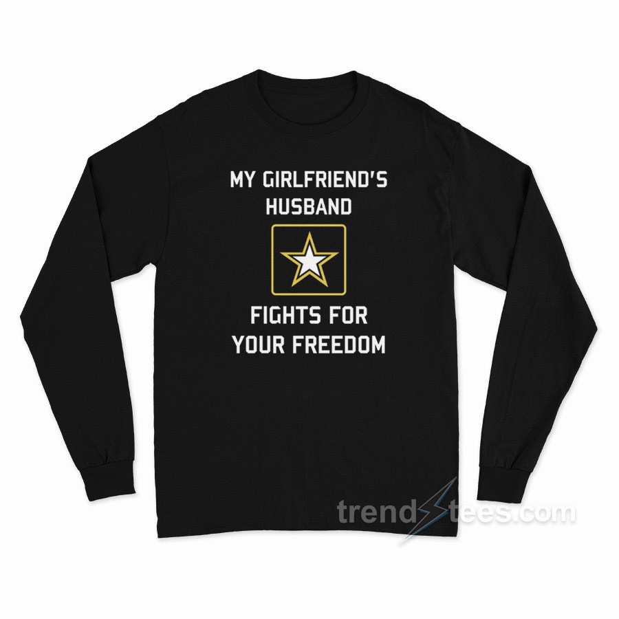 My Girlfriend's Husband Fights For Your Freedom Long Sleeve Shirt