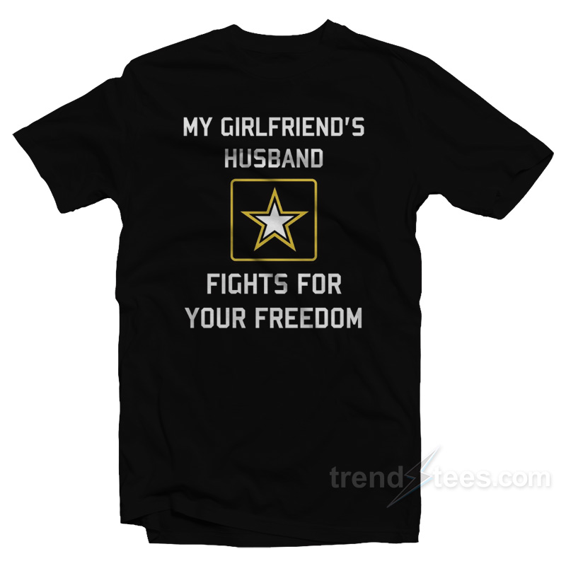 My Girlfriend's Husband Fights For Your Freedom T-shirt