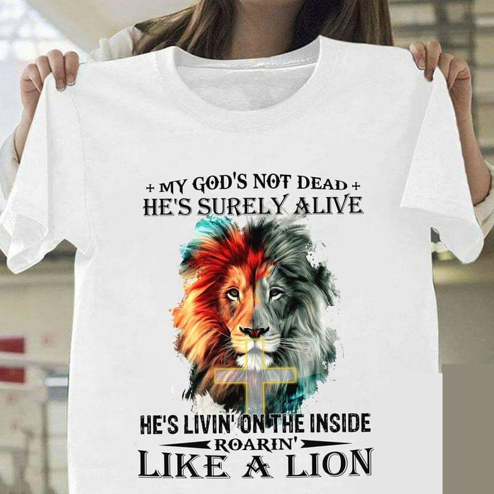 My God's Not Dead He's Surely Alive He's Livin' On The Inside Roarin Like A Lion Graphic Lion Shirt
