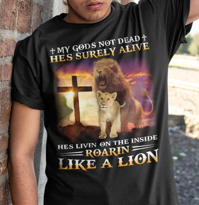 My God's Not Dead He's Surely Alive He's Livin On The Inside Roarin Like A Lion The Holy Cross Shirt