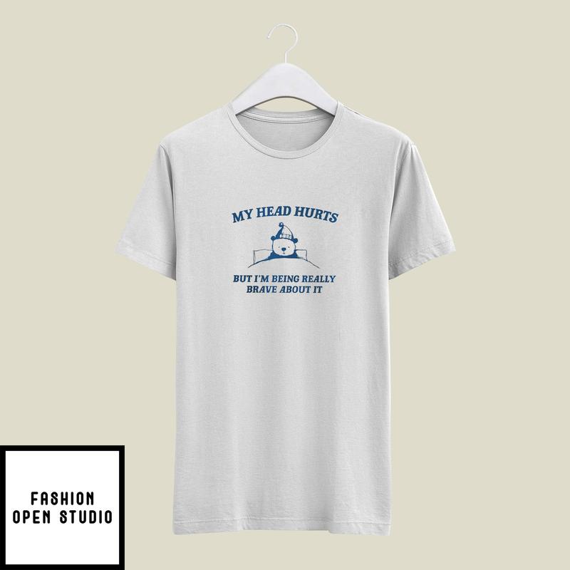 My Head Hurts But I’m Being Really Brave About It T-shirt