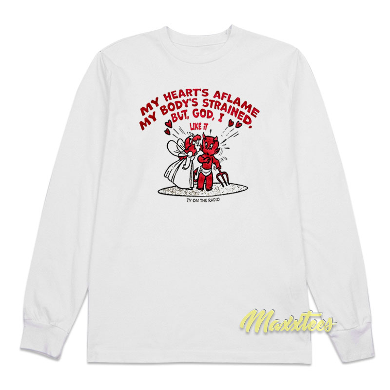 My Heart's Aflame My Body's Strained But God I Like It Long Sleeve Shirt