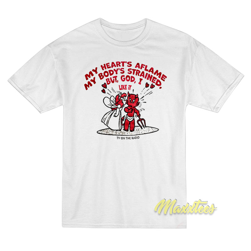 My Heart's Aflame My Body's Strained But God I Like It T-shirt