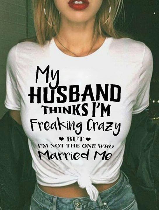 My Husband Thinks I'm Freaking Crazy Shirt