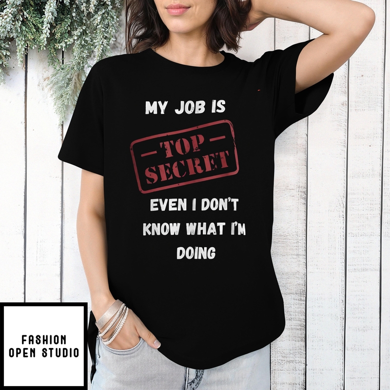 My Job Is Top Secret Even I Don’t Know What I’m Doing Quote T-shirt