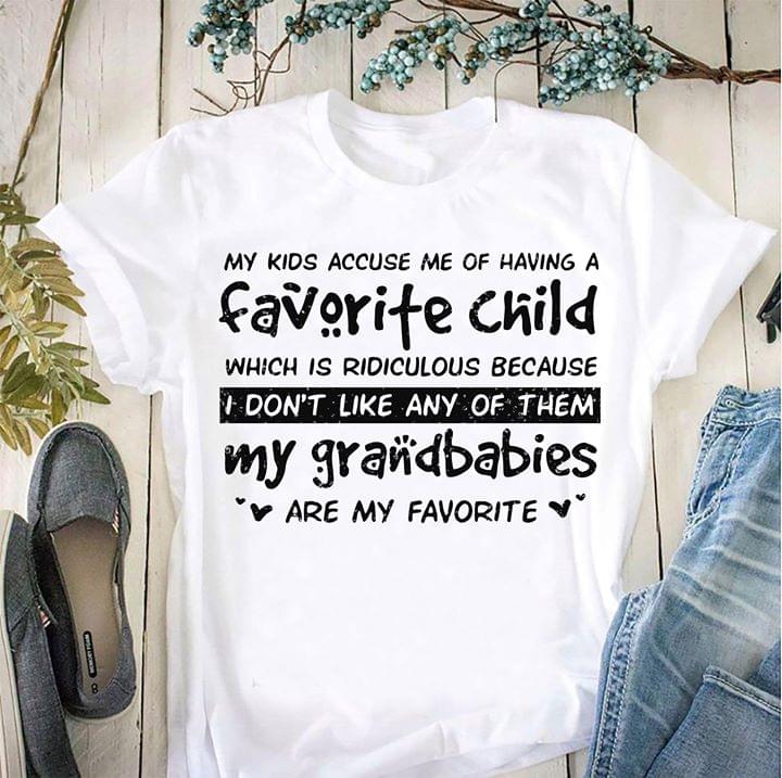 My Kids Accuse Me Of Having A Favorite Child Which Is Ridiculous Because I Don't Like Any Of Them Shirt