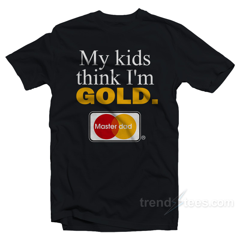 My Kids Think I'm Gold Master Dad T-shirt