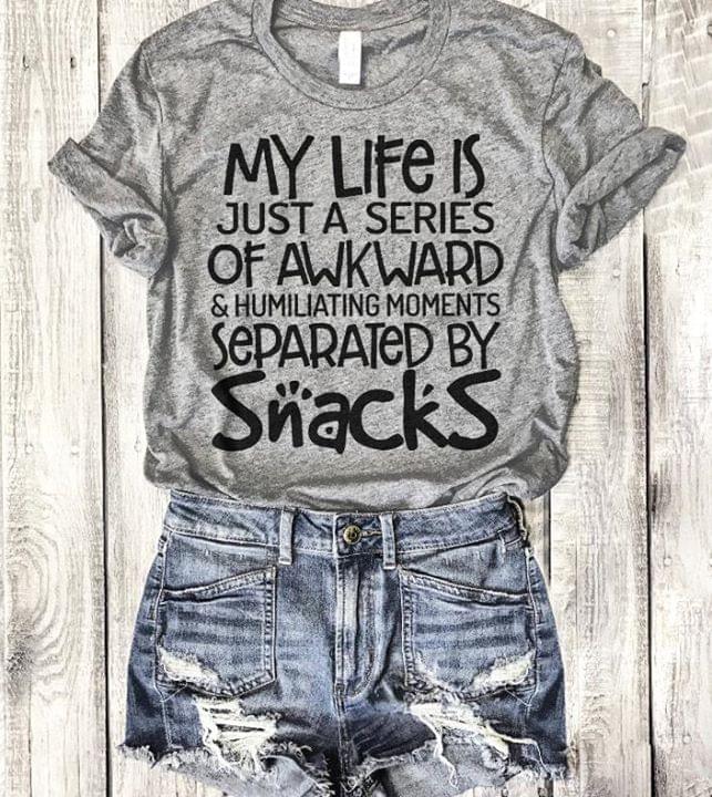 My Life Is Just A Series Of Awkaward & Humiliating Moments Separated By Snacks Shirt