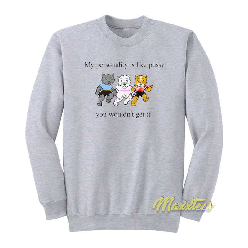 My Personality Is Like Pussy You Wouldn't Get It Sweatshirt