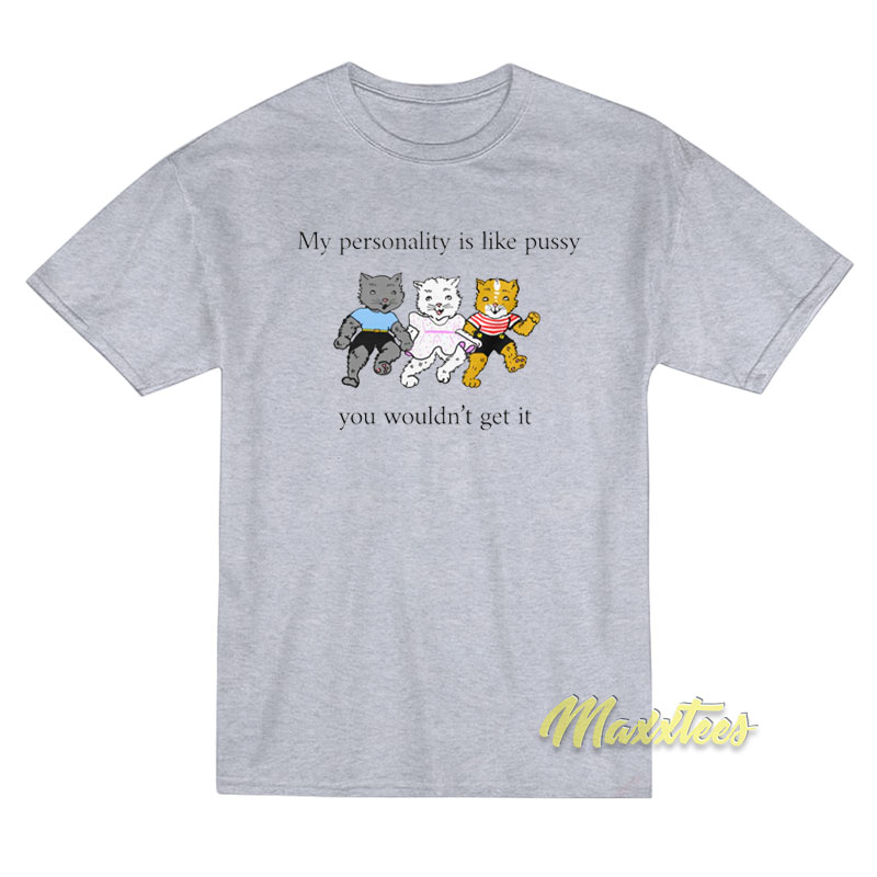My Personality Is Like Pussy You Wouldn't Get It T-shirt