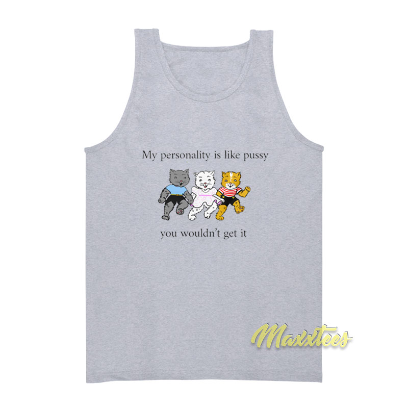 My Personality Is Like Pussy You Wouldn't Get It Tank Top