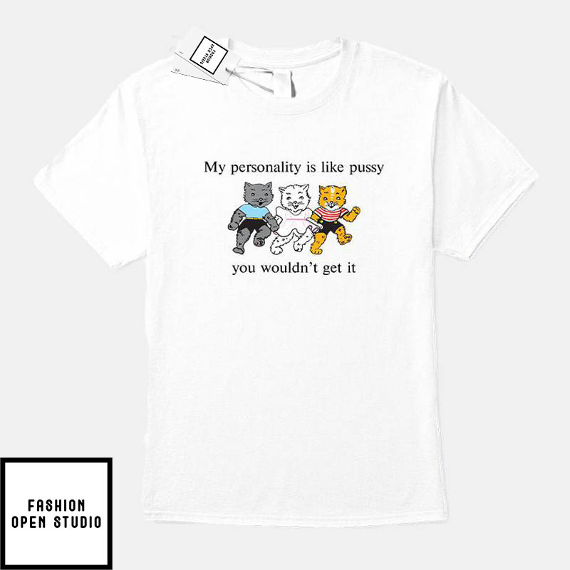 My Personality Is Like Pussy You Wouldn’t Get It T-shirt