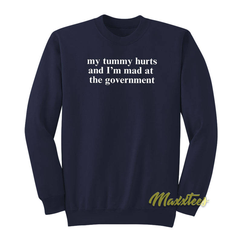 My Tummy Hurts And I'm Mad At The Government Sweatshirt