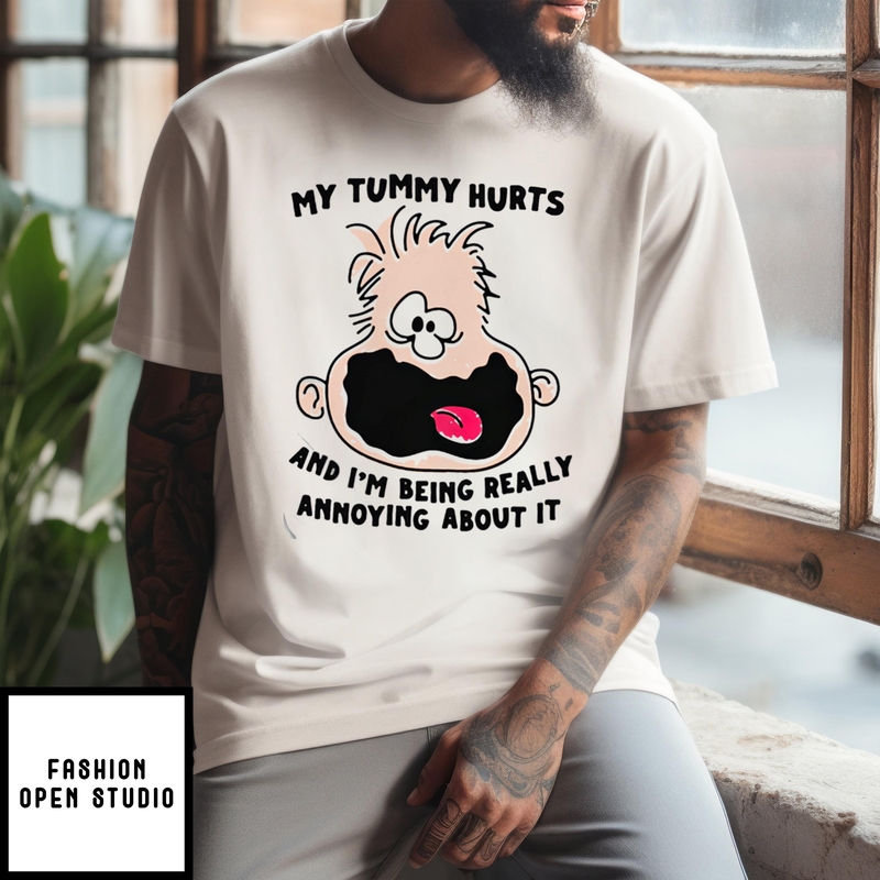 My Tummy Hurts And I’m Being Really Annoying About It T-shirt