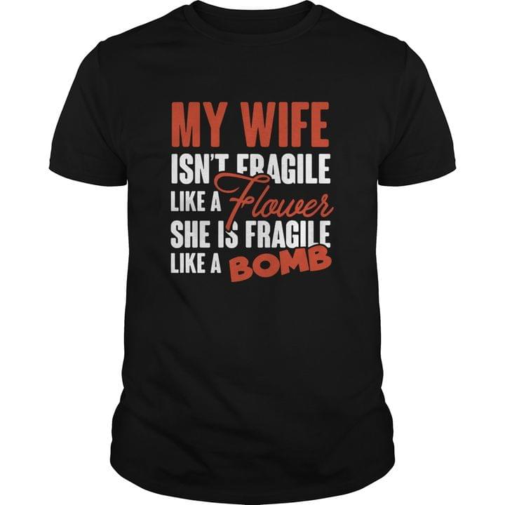 My Wife Isn't Fragile Like A Flower She Is Fragile Like A Bomb Shirt