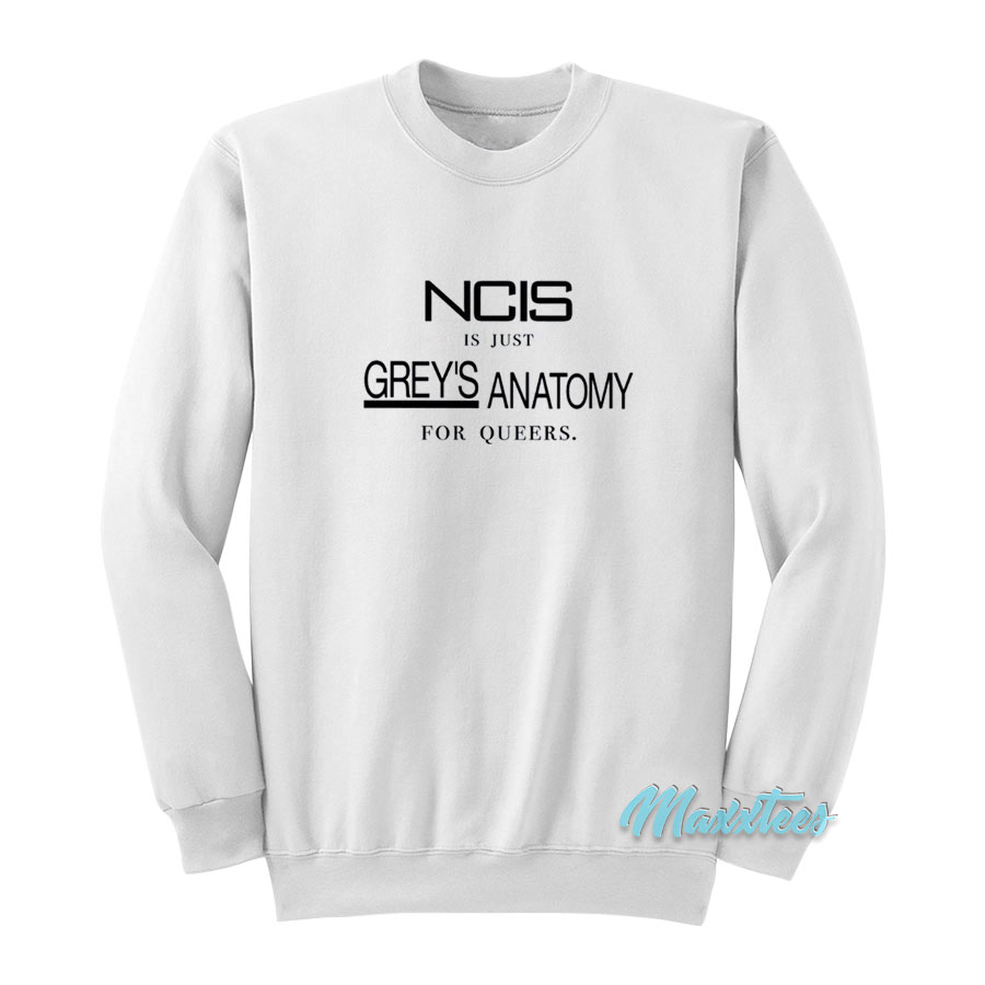Ncis Is Just Grey's Anatomy For Queers Sweatshirt