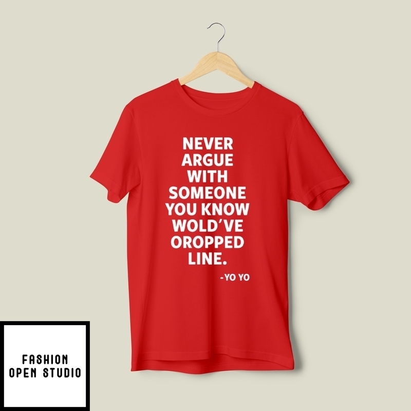 Never Argue With Someone You Know Would’ve Dropped Line T-shirt