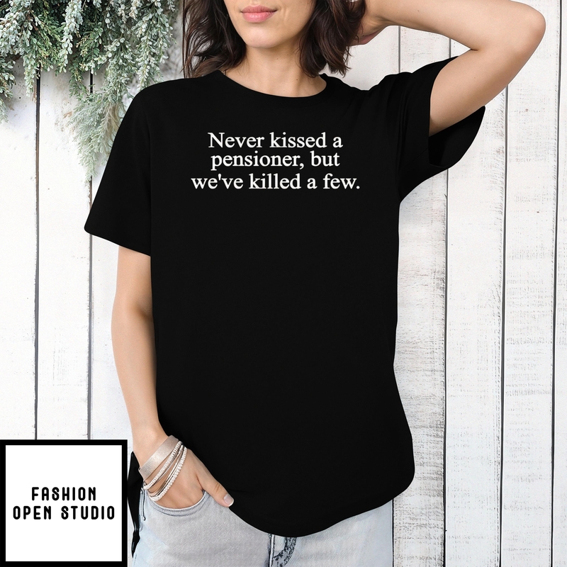 Never Kissed A Pensioner But We’ve Killed A Few T-shirt