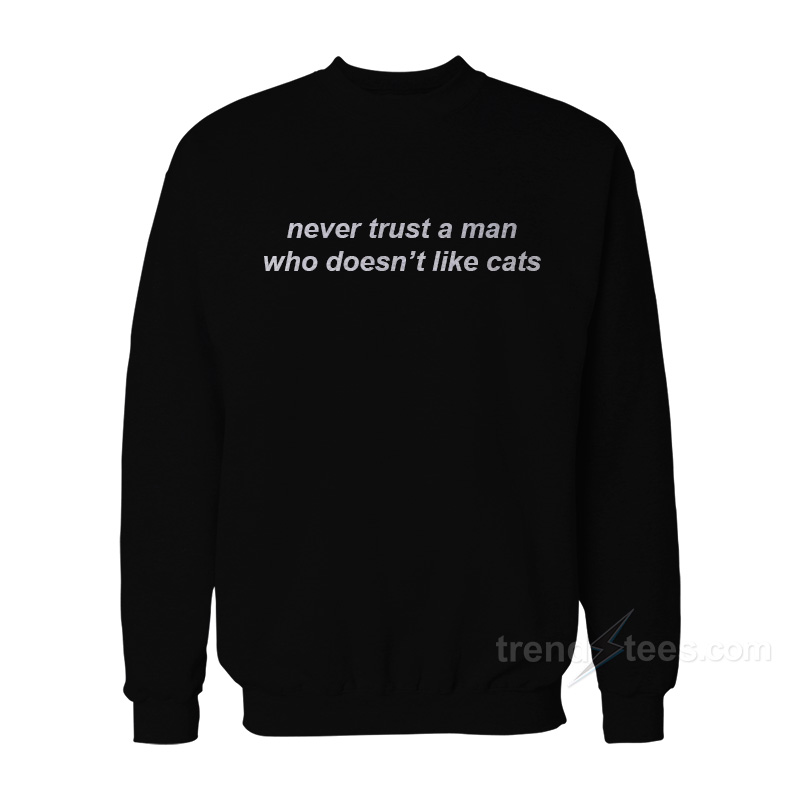 Never Trust A Man Who Doesn't Like Cats Sweatshirt