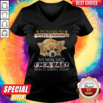 Nice I'm Telling You I'm Not A Chihuahua My Mom Said I'm A Baby Mom Is Always Right V-neck