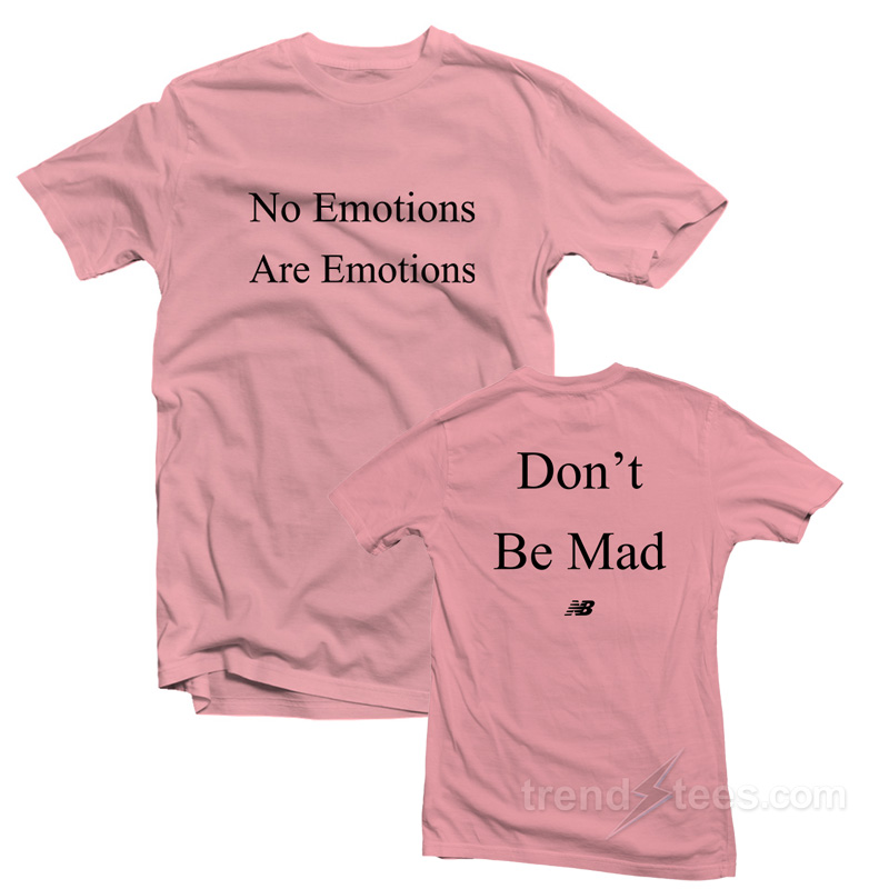 No Emotions Are Emotions Don't Be Mad T-shirt