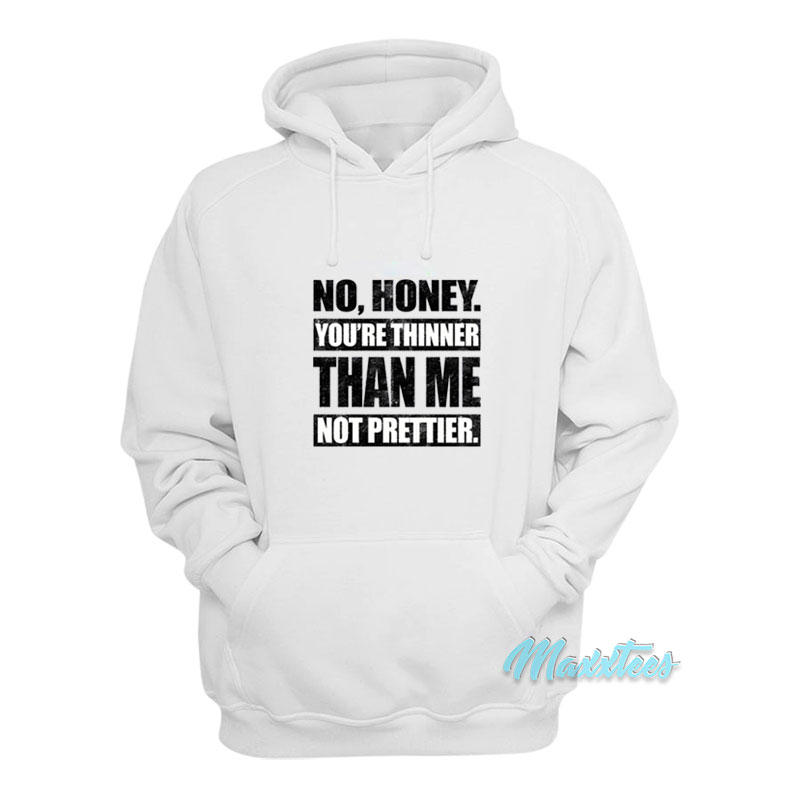 No Honey You're Thinner Than Me Not Prettier Hoodie