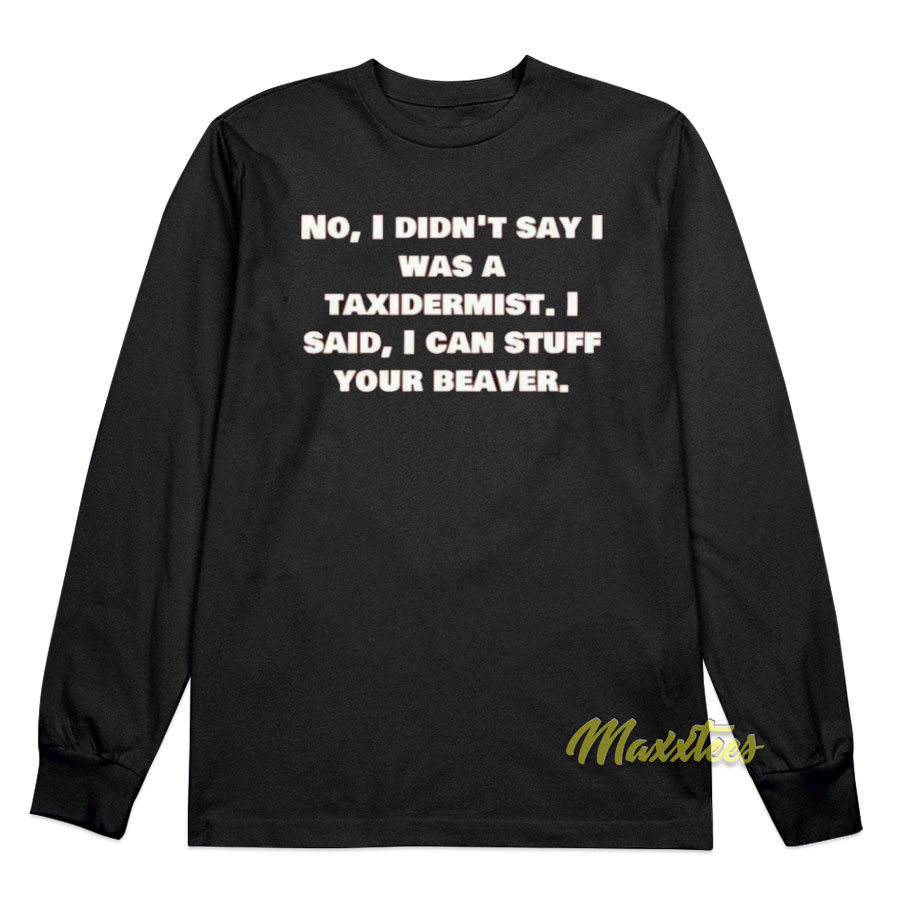 No I Didn't Say Was A Taxidermist Long Sleeve Shirt