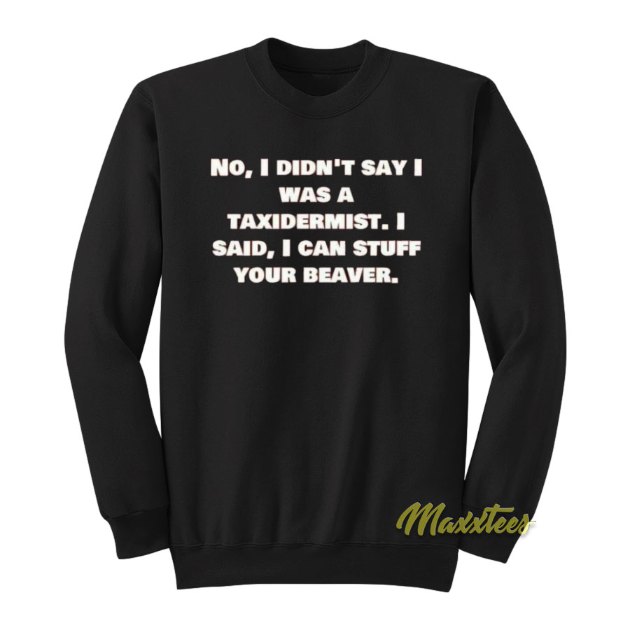 No I Didn't Say Was A Taxidermist Sweatshirt