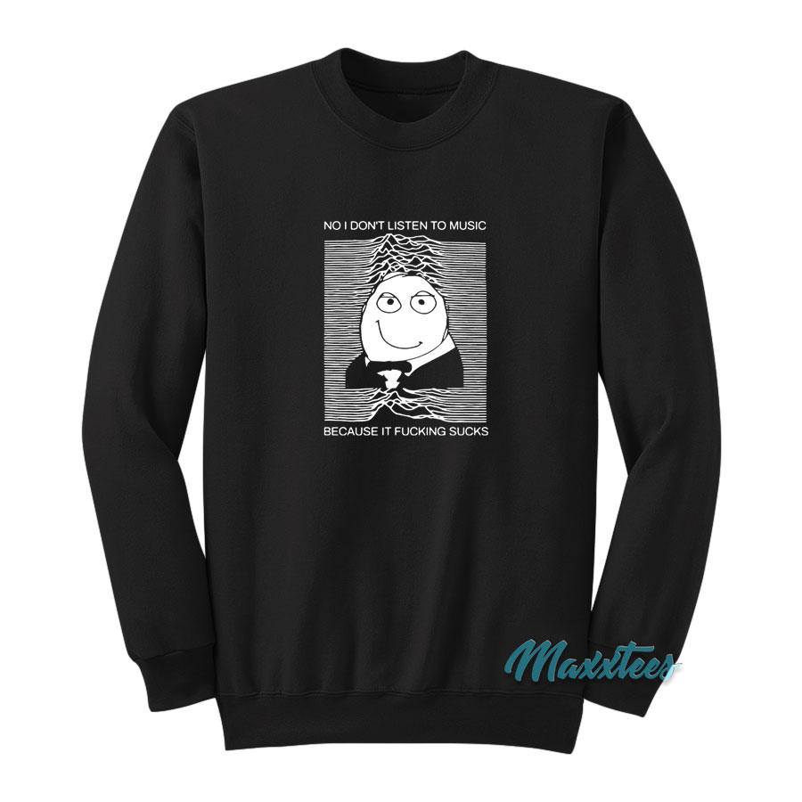 No I Don't Listen To Music Because It Fucking Sucks Sweatshirt
