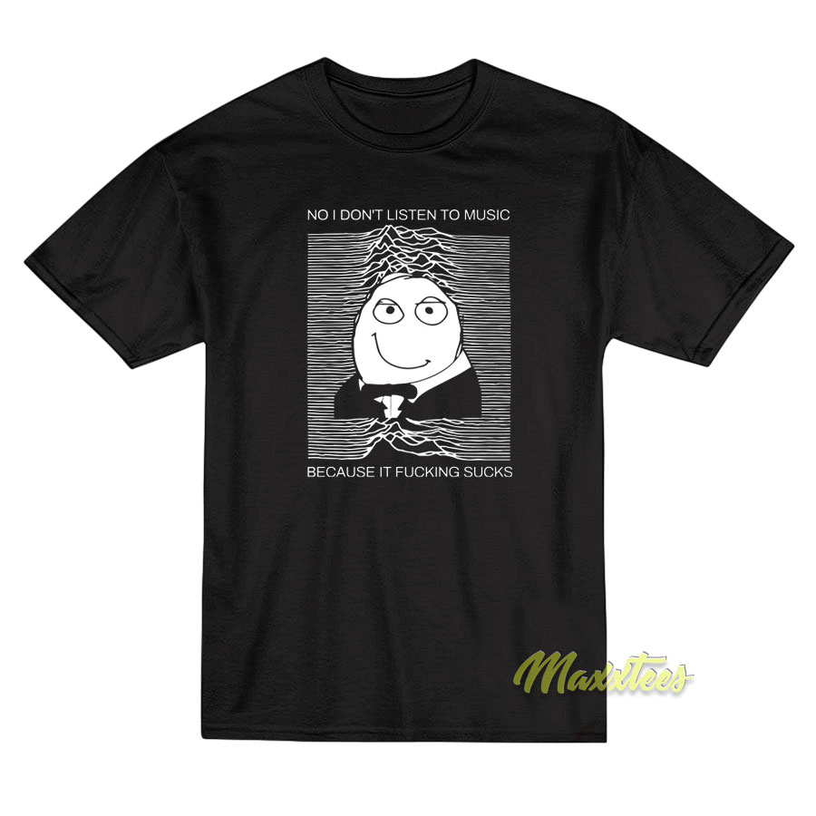 No I Don't Listen To Music Because T-shirt