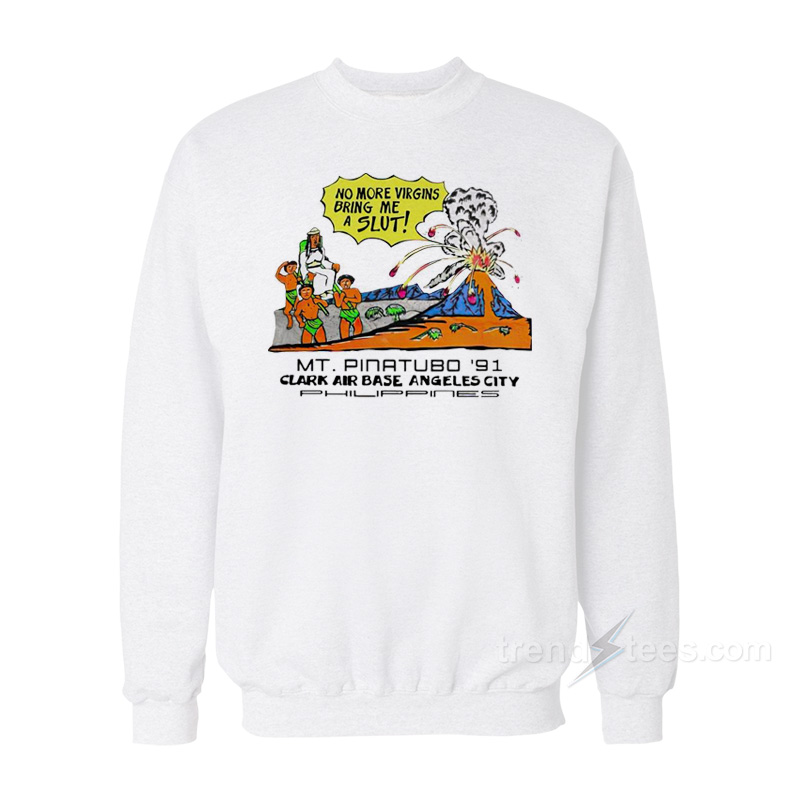 No More Virgins Bring Me A Slut Mt Pinatubo '91 Clark Air Base Angeles City Sweatshirt