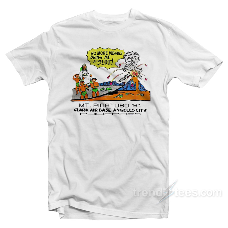No More Virgins Bring Me A Slut Mt Pinatubo '91 Clark Air Base Angeles City T-shirt