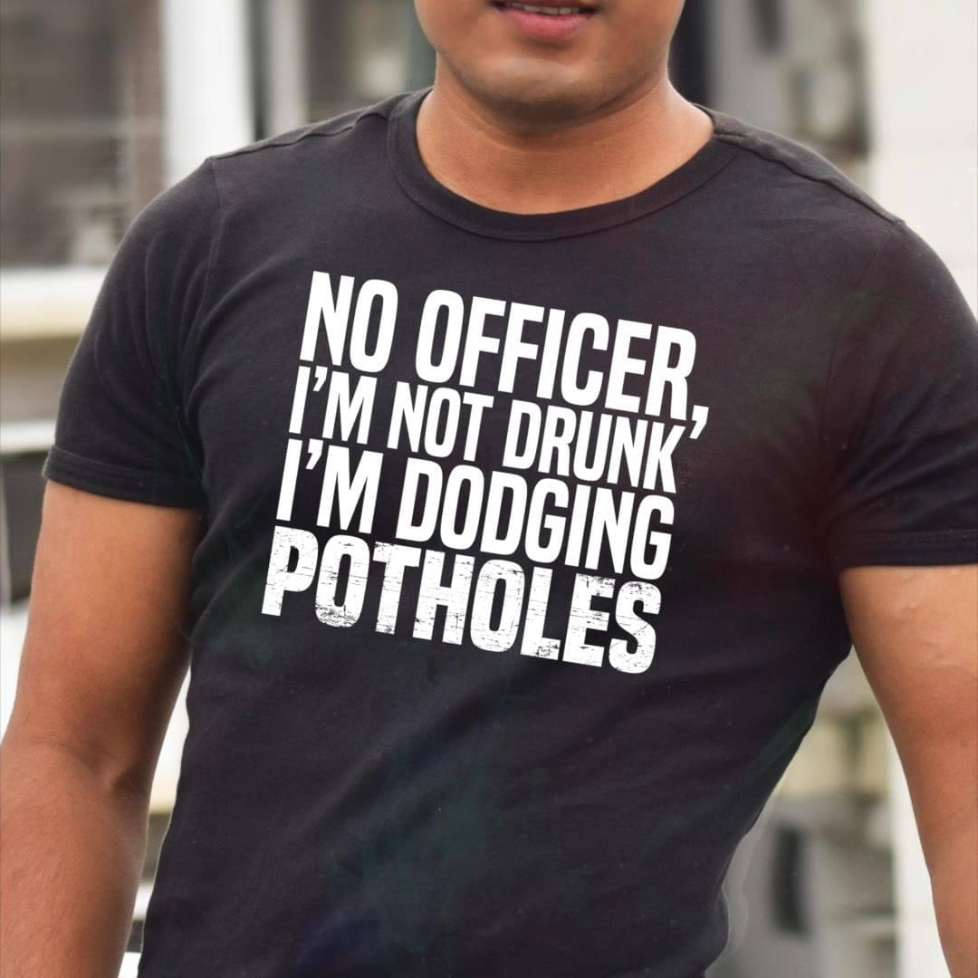 No Officer I'm Not Drunk I'm Dodging Potholes Shirt