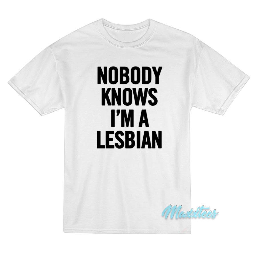 Nobody Knows I'm A Lesbian T-shirt