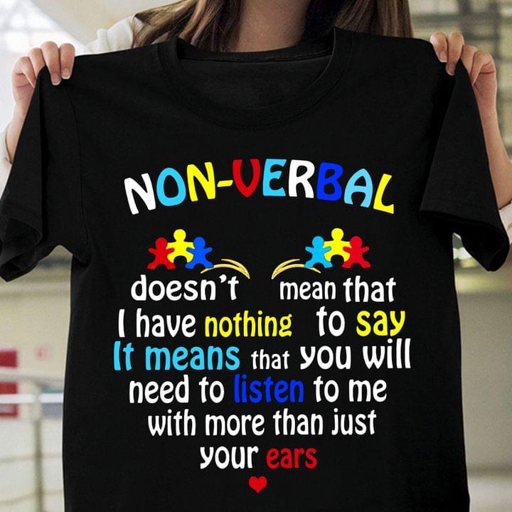 Non-verbal Doesn't Mean That I Have Nothing To Say It Means That You Will Need To Listen To Me With More Than Just Your Ears Autism Awareness Shirt