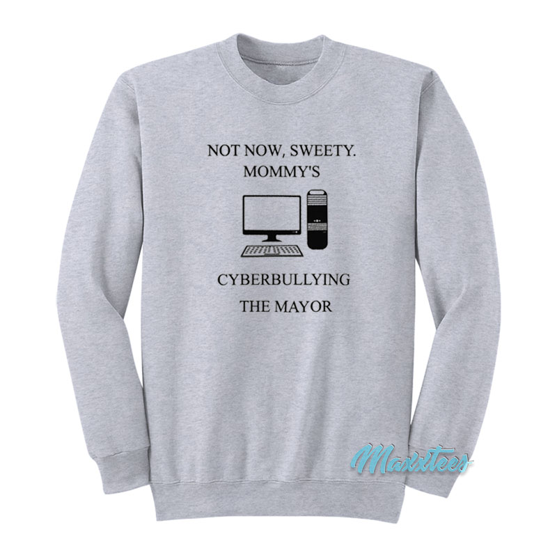 Not Now Sweety Mommy's Cyberbullying The Mayor Sweatshirt
