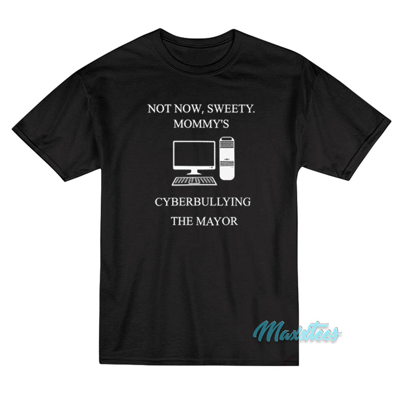 Not Now Sweety Mommy's Cyberbullying The Mayor T-shirt