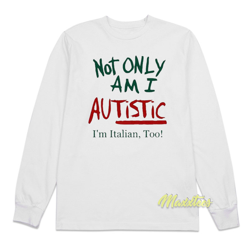 Not Only Am I Autistic I'm Italian Too Long Sleeve Shirt